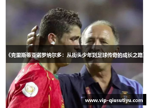 《克里斯蒂亚诺罗纳尔多：从街头少年到足球传奇的成长之路》