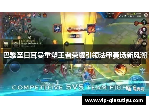 巴黎圣日耳曼重塑王者荣耀引领法甲赛场新风潮