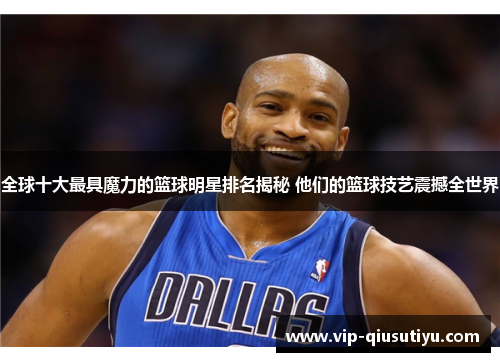 全球十大最具魔力的篮球明星排名揭秘 他们的篮球技艺震撼全世界