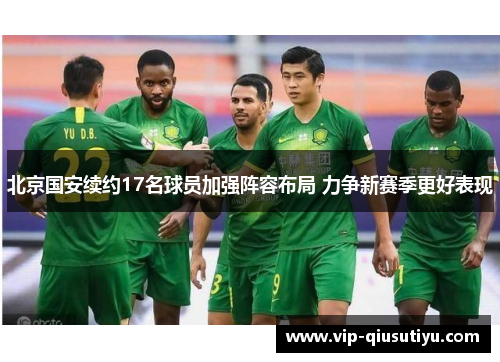 北京国安续约17名球员加强阵容布局 力争新赛季更好表现