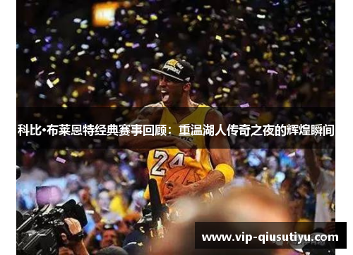 科比·布莱恩特经典赛事回顾：重温湖人传奇之夜的辉煌瞬间