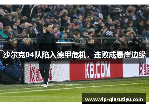 沙尔克04队陷入德甲危机，连败成悬崖边缘
