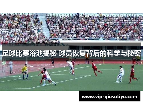 足球比赛浴池揭秘 球员恢复背后的科学与秘密