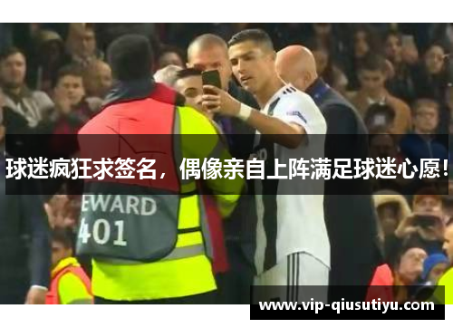 球迷疯狂求签名，偶像亲自上阵满足球迷心愿！