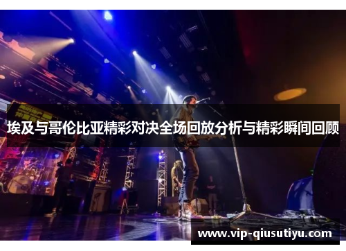 埃及与哥伦比亚精彩对决全场回放分析与精彩瞬间回顾