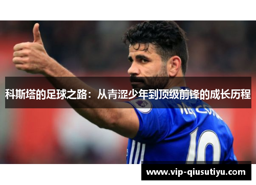 科斯塔的足球之路：从青涩少年到顶级前锋的成长历程